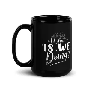 What Is We Doing 15 oz Black Glossy Mug